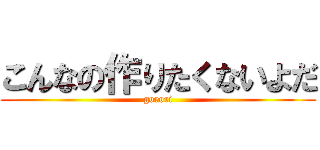 こんなの作りたくないよだ (gorori)