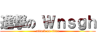 進撃の Ｗｎｓｇｈ (attack on titan)