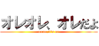 オレオレ、オレだよ (meme,it\'s me)