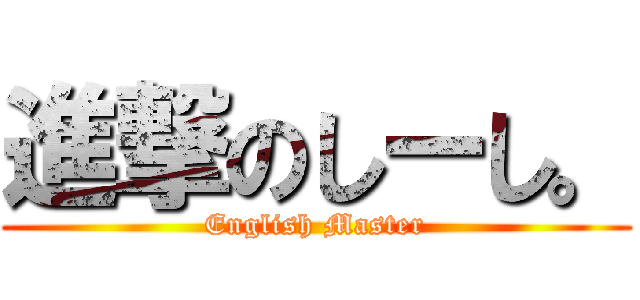 進撃のしーし。 (English Master)
