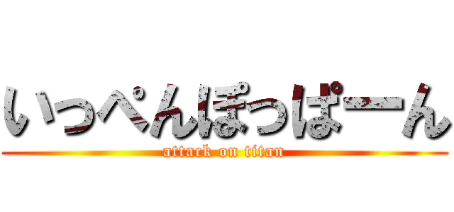 いっぺんぽっぱーん (attack on titan)