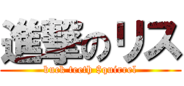 進撃のリス (buck teeth $quirrel)