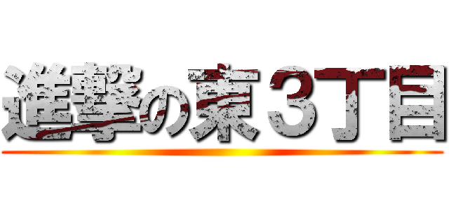 進撃の東３丁目 ()