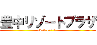 豊中リゾートプラザ (attack on titan)