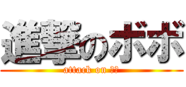 進撃のボボ (attack on ぼぼ)