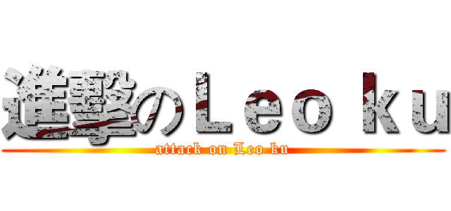 進擊のＬｅｏ ｋｕ (attack on Leo ku)