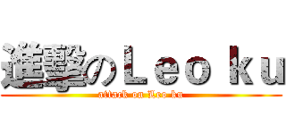 進擊のＬｅｏ ｋｕ (attack on Leo ku)
