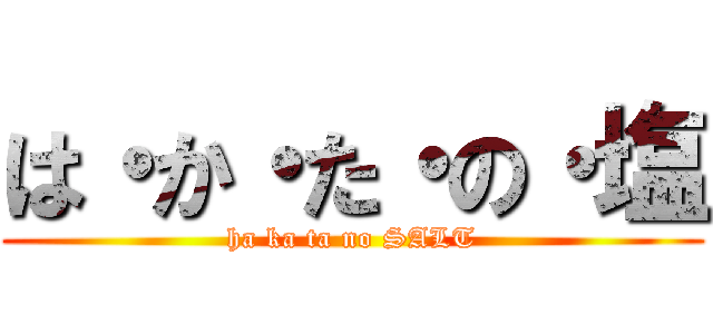 は・か・た・の・塩 (ha ka ta no SALT)