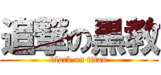 追撃の黒教 (black on titan)