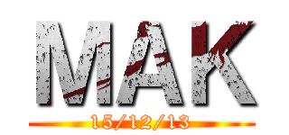 ＭＡＫ (15/12/13)