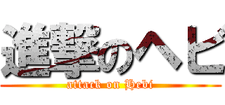 進撃のヘビ (attack on Hebi)