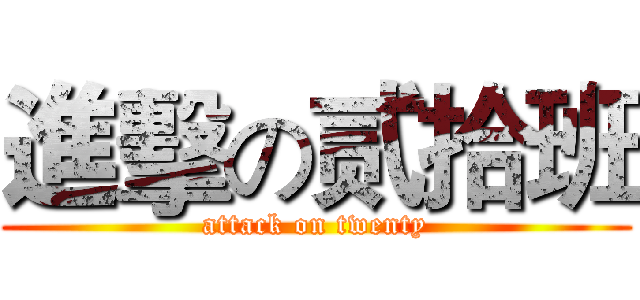 進擊の贰拾班 (attack on twenty)