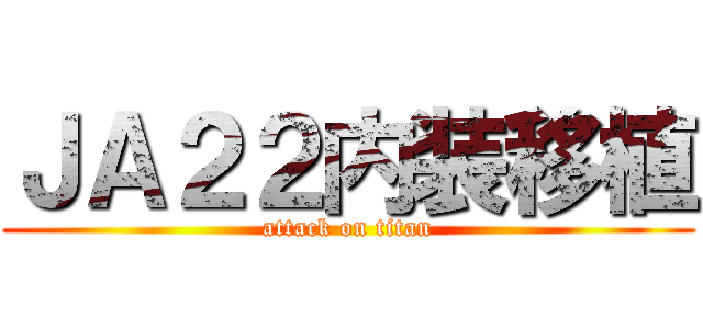 ＪＡ２２内装移植 (attack on titan)