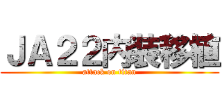 ＪＡ２２内装移植 (attack on titan)