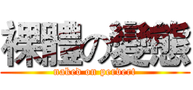 裸體の變態 (naked on pervert)