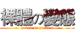 裸體の變態 (naked on pervert)