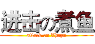 进击の煮鱼 (attack on Zhuyu)