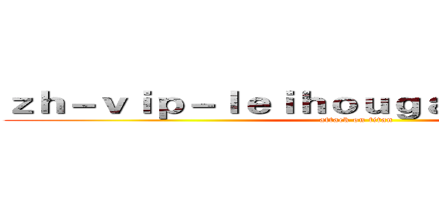 ｚｈ－ｖｉｐ－ｌｅｉｈｏｕｇａｍｉｎｇ．ｃｏｍ (attack on titan)