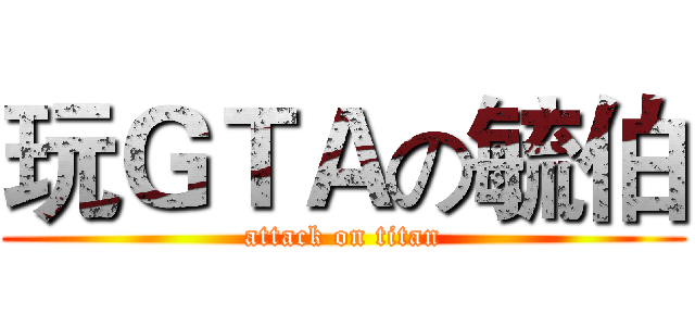 玩ＧＴＡの毓伯 (attack on titan)