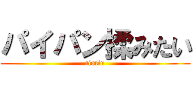 パイパン揉みたい (tintin)