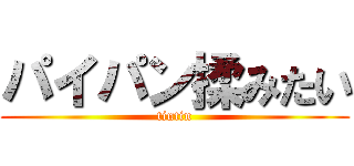 パイパン揉みたい (tintin)