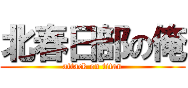 北春日部の俺 (attack on titan)