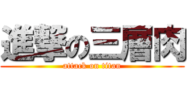 進撃の三層肉 (attack on titan)