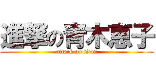 進撃の青木恵子 (attack on titan)
