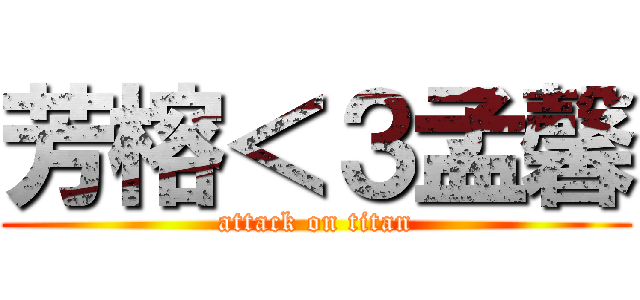 芳榕＜３孟馨 (attack on titan)