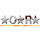 ★Ｏ★Ｒ★ ()