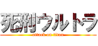 死刑ウルトラ (attack on titan)