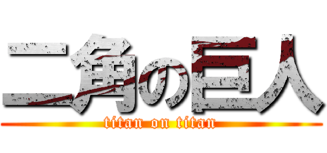 二角の巨人 (titan on titan)