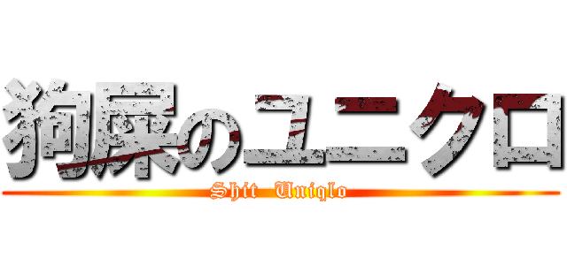 狗屎のユニクロ (Shit  Uniqlo)