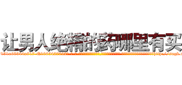让男人绝精的药哪里有买 (让男人绝精的药哪里有买【电-话151x68344x817-Q1065427042元-吉-药-业】我们做的是长期生意,靠的是老客户长期支持 让男人绝精的药哪里有买在发表了一篇http://sngk.net/FaLTf8

参考消息网我们做的是长期生意,靠的是老客户长期支持也许我们早该意识到，就连鲍勃·霍斯金斯（金球奖戏剧类电影男主角 
)