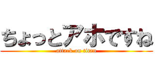 ちょっとアホですね (attack on titan)