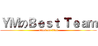 ＹＭのＢｅｓｔ Ｔｅａｍ (attack on titan)