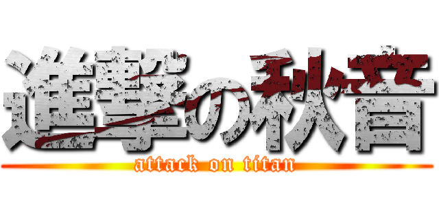 進撃の秋音 (attack on titan)