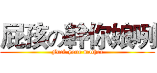 屁孩の幹你娘咧 (Fuck your mother)