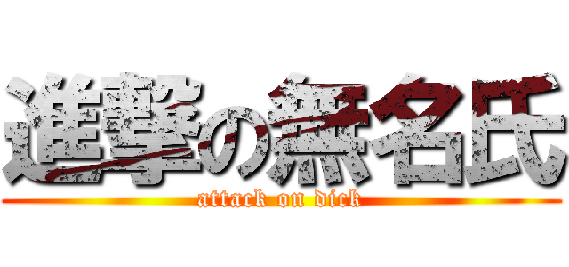 進撃の無名氏 (attack on dick)