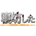 寝坊した (chikoku sisou)