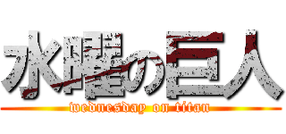 水曜の巨人 (wednesday on titan)