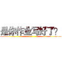 是你作业写好了？ (wtf)