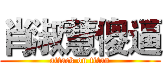 肖淑慧傻逼 (attack on titan)