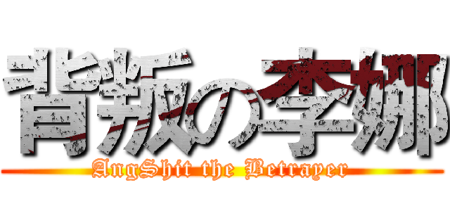 背叛の李娜 (AngShit the Betrayer)