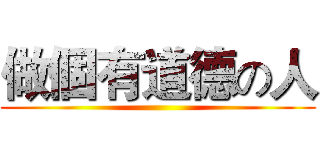 做個有道德の人 ()