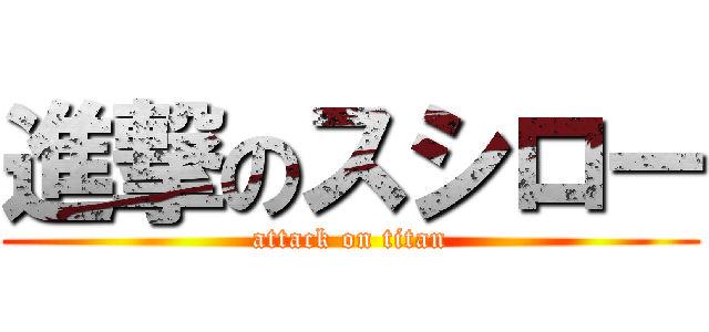 進撃のスシロー (attack on titan)