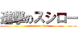 進撃のスシロー (attack on titan)