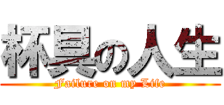 杯具の人生 (Failure on my Life)