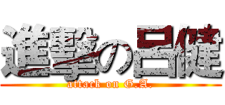 進擊の呂健 (attack on G.A.)