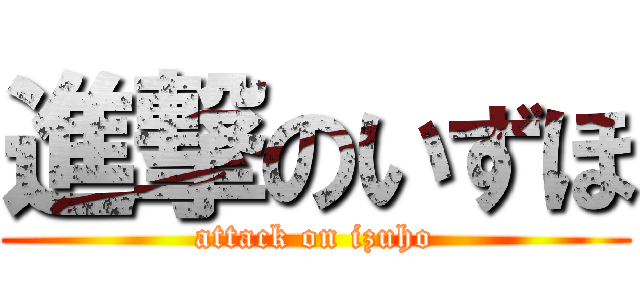 進撃のいずほ (attack on izuho)